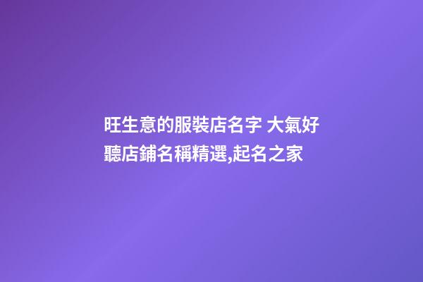 旺生意的服裝店名字 大氣好聽店鋪名稱精選,起名之家